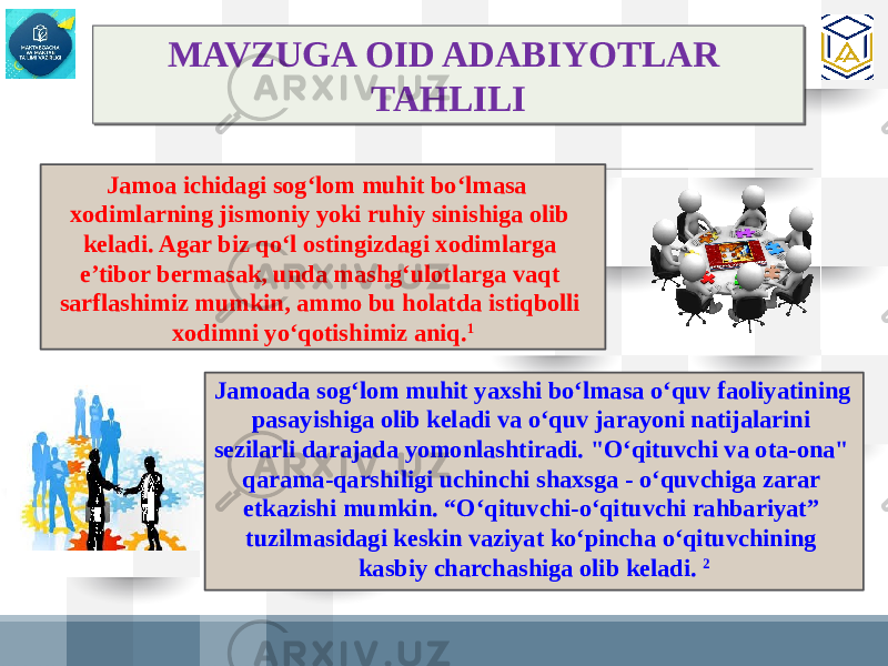 Jamoa ichidagi sog‘lom muhit bo‘lmasa xodimlarning jismoniy yoki ruhiy sinishiga olib keladi. Agar biz qo‘l ostingizdagi xodimlarga e’tibor bermasak, unda mashg‘ulotlarga vaqt sarflashimiz mumkin, ammo bu holatda istiqbolli xodimni yo‘qotishimiz aniq. 1 Jamoada sog‘lom muhit yaxshi bo‘lmasa o‘quv faoliyatining pasayishiga olib keladi va o‘quv jarayoni natijalarini sezilarli darajada yomonlashtiradi. &#34;O‘qituvchi va ota-ona&#34; qarama-qarshiligi uchinchi shaxsga - o‘quvchiga zarar etkazishi mumkin. “O‘qituvchi-o‘qituvchi rahbariyat” tuzilmasidagi keskin vaziyat ko‘pincha o‘qituvchining kasbiy charchashiga olib keladi. 2MAVZUGA OID ADABIYOTLAR TAHLILI 1719 36 