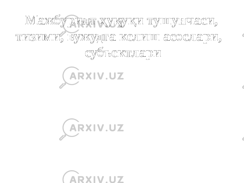 Мажбурият ҳуқуқи тушунчаси, тизими, вужудга келиш асослари, субъектлари 