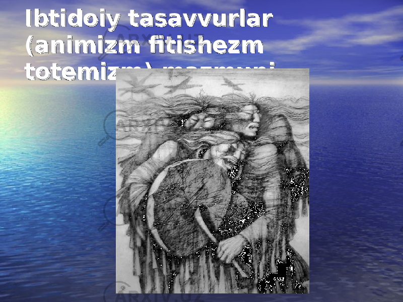 Ibtidoiy tasavvurlar Ibtidoiy tasavvurlar (animizm fitishezm (animizm fitishezm totemizm) mazmuni totemizm) mazmuni 