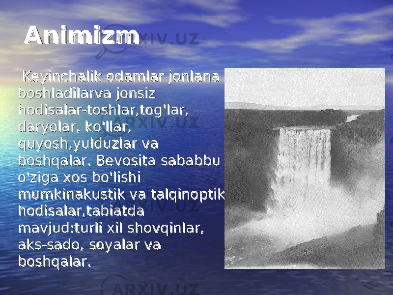 AnimizmAnimizm Keyinchalik odamlar jonlana Keyinchalik odamlar jonlana boshladilarva jonsiz boshladilarva jonsiz hodisalar-toshlar,tog&#39;lar, hodisalar-toshlar,tog&#39;lar, daryolar, ko&#39;llar, daryolar, ko&#39;llar, quyosh,yulduzlar va quyosh,yulduzlar va boshqalar. Bevosita sababbu boshqalar. Bevosita sababbu o&#39;ziga xos bo&#39;lishi o&#39;ziga xos bo&#39;lishi mumkinakustik va talqinoptik mumkinakustik va talqinoptik hodisalar,tabiatda hodisalar,tabiatda mavjud:turli xil shovqinlar, mavjud:turli xil shovqinlar, aks-sado, soyalar va aks-sado, soyalar va boshqalar.boshqalar. 