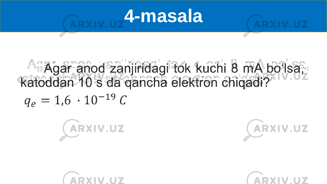 4-masala Agar anod zanjiridagi tok kuchi 8 mA boʻlsa, katoddan 10 s da qancha elektron chiqadi? •   