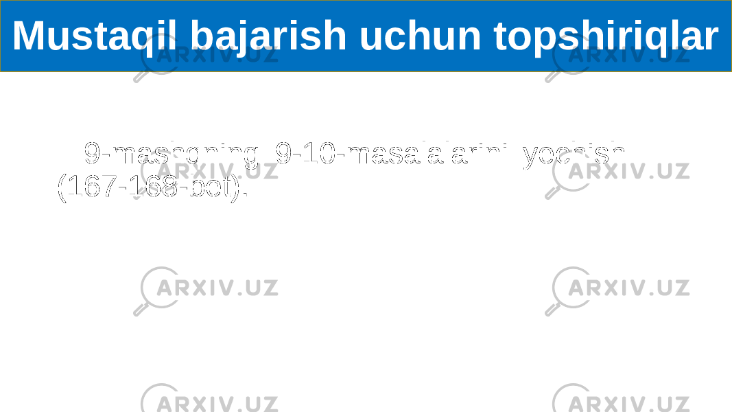 Mustaqil bajarish uchun topshiriqlar 9-mashqning 9-10-masalalarini yechish (167-168-bet). 