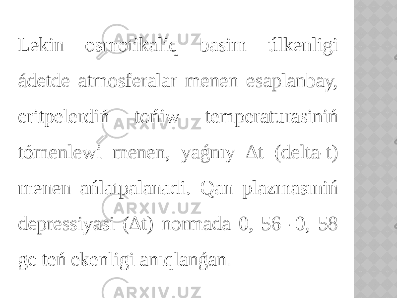 Lekin osmotikaliq basim úlkenligi ádetde atmosferalar menen esaplanbay, eritpelerdiń tońiw temperaturasiniń tómenlewi menen, yaǵnıy ∆t (delta-t) menen ańlatpalanadi. Qan plazmasıniń depressiyasi (∆t) normada 0, 56 -0, 58 ge teń ekenligi anıqlanǵan. 