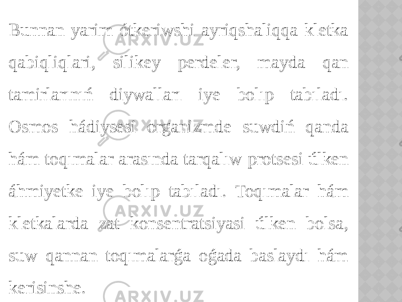 Bunnan yarim ótkeriwshi ayriqshaliqqa kletka qabiqliqlari, silikey perdeler, mayda qan tamirlarınıń diywalları iye bolıp tabıladı. Osmos hádiysesi organizmde suwdiń qanda hám toqımalar arasında tarqalıw protsesi úlken áhmiyetke iye bolıp tabıladı. Toqımalar hám kletkalarda zat konsentratsiyasi úlken bolsa, suw qannan toqımalarǵa oǵada baslaydı hám kerisinshe. 