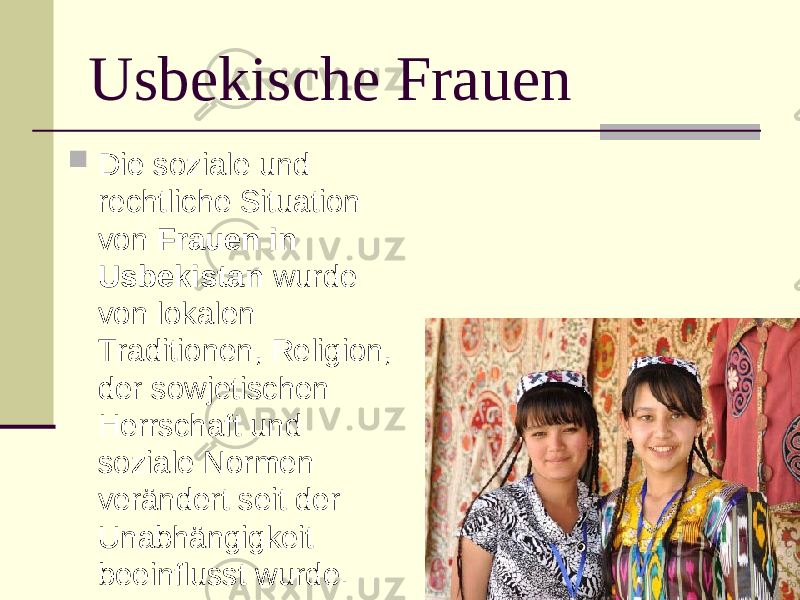 Usbekische Frauen  Die soziale und rechtliche Situation von  Frauen in Usbekistan  wurde von lokalen Traditionen, Religion, der sowjetischen Herrschaft und soziale Normen verändert seit der Unabhängigkeit beeinflusst wurde. 