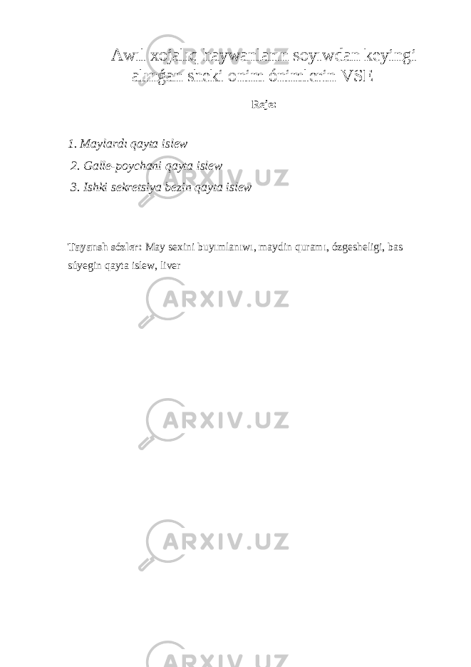 Awıl xojalıq haywanların soyıwdan keyingi alınǵan sheki onim ónimlerin V SE Rej e : 1. Maylardı qayta islew 2. Galle-poychani qayta islew 3. Ishki sekretsiya bezin qayta islew Tayansh sózler: May sexini buyımlanıwı, maydin quramı, ózgesheligi, bas súyegin qayta islew, liver 