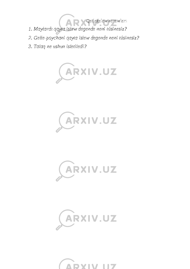 Qadaǵalaw sorawları 1. Maylardı qayta islew degende neni túsinesiz? 2. Gelle-poychani qayta islew degende neni túsinesiz? 3. Talaq ne ushun isletiledi? 