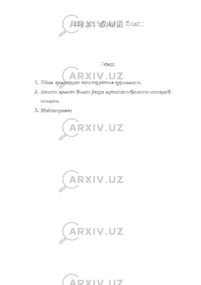 Портрет қўллари билан Режа: 1. Одам қоматини конструктив қурилмаси. 2. Бошни қомат билан ўзаро мутаносиблигини аниқлаб ишлаш. 3. Моделировка 