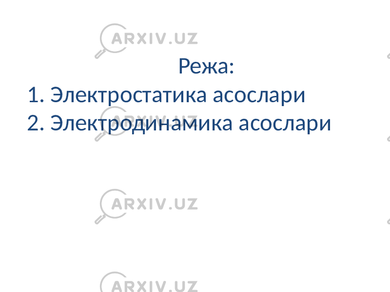 Режа: 1. Электростатика асослари 2. Электродинамика асослари 