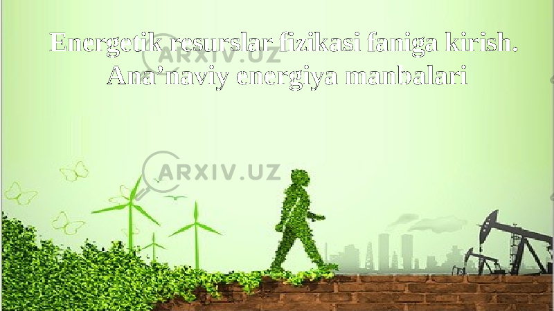 Energetik resurslar fizikasi faniga kirish. Ana’naviy energiya manbalari 