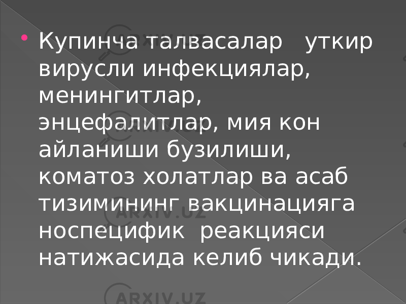  Купинча талвасалар уткир вирусли инфекциялар, менингитлар, энцефалитлар, мия кон айланиши бузилиши, коматоз холатлар ва асаб тизимининг вакцинацияга носпецифик реакцияси натижасида келиб чикади. 