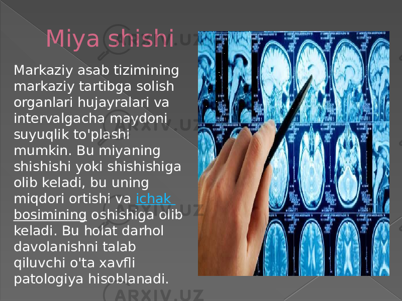 Miya shishi Markaziy asab tizimining markaziy tartibga solish organlari hujayralari va intervalgacha maydoni suyuqlik to&#39;plashi mumkin. Bu miyaning shishishi yoki shishishiga olib keladi, bu uning miqdori ortishi va  ichak bosimining  oshishiga olib keladi. Bu holat darhol davolanishni talab qiluvchi o&#39;ta xavfli patologiya hisoblanadi. 