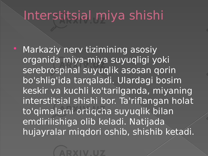 Interstitsial miya shishi  Markaziy nerv tizimining asosiy organida miya-miya suyuqligi yoki serebrospinal suyuqlik asosan qorin bo&#39;shlig&#39;ida tarqaladi. Ulardagi bosim keskir va kuchli ko&#39;tarilganda, miyaning interstitsial shishi bor. Ta&#39;riflangan holat to&#39;qimalarni ortiqcha suyuqlik bilan emdirilishiga olib keladi. Natijada hujayralar miqdori oshib, shishib ketadi. 