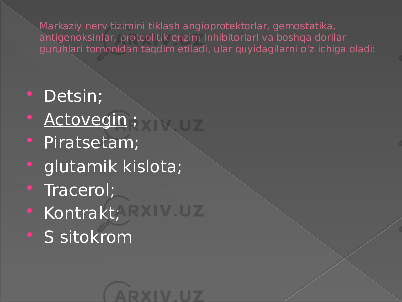 Markaziy nerv tizimini tiklash angioprotektorlar, gemostatika, antigenoksinlar, proteolitik enzim inhibitorlari va boshqa dorilar guruhlari tomonidan taqdim etiladi, ular quyidagilarni o&#39;z ichiga oladi:  Detsin;  Actovegin  ;  Piratsetam;  glutamik kislota;  Tracerol;  Kontrakt;  S sitokrom 