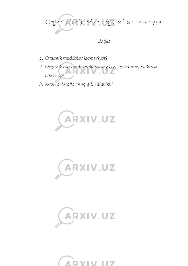 Organik birikmalarning tuzilish nazariyasi Reja: 1. Organik moddalar izomeriyasi 2. Organik birikmalardakimyoviy bog‘lanishning elektron nazariyasi 3. Atom orbitallarning gibridlanishi 