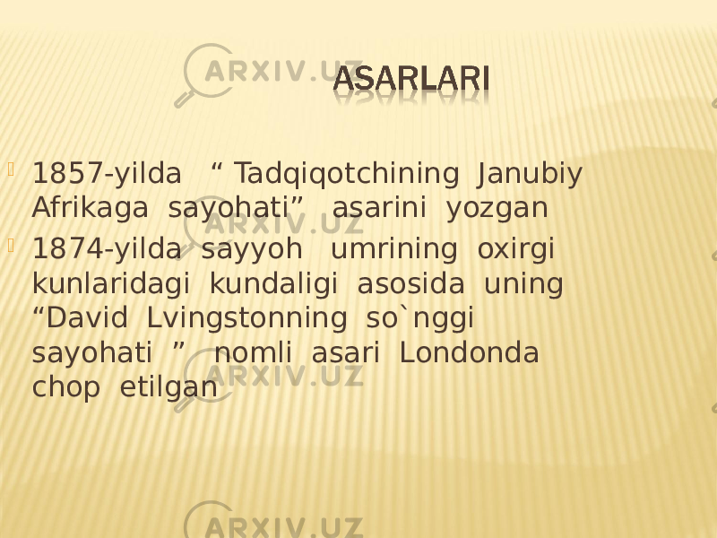  1857-yilda “ Tadqiqotchining Janubiy Afrikaga sayohati” asarini yozgan  1874-yilda sayyoh umrining oxirgi kunlaridagi kundaligi asosida uning “David Lvingstonning so`nggi sayohati ” nomli asari Londonda chop etilgan 