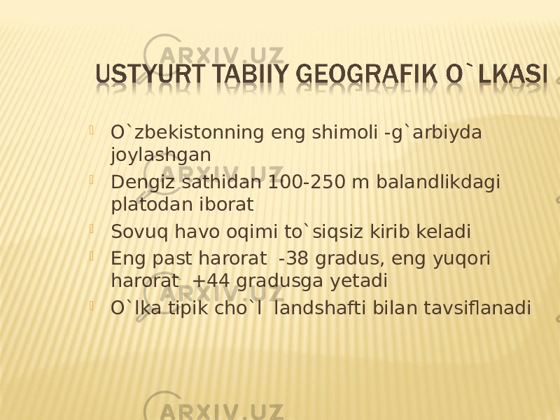  O`zbekistonning eng shimoli -g`arbiyda joylashgan  Dengiz sathidan 100-250 m balandlikdagi platodan iborat  Sovuq havo oqimi to`siqsiz kirib keladi  Eng past harorat -38 gradus, eng yuqori harorat +44 gradusga yetadi  O`lka tipik cho`l landshafti bilan tavsiflanadi 