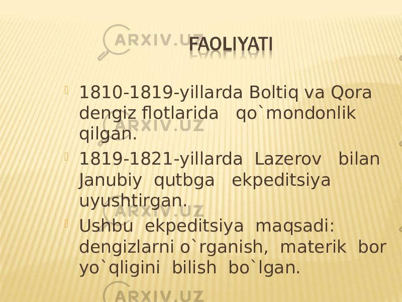  1810-1819-yillarda Boltiq va Qora dengiz flotlarida qo`mondonlik qilgan.  1819-1821-yillarda Lazerov bilan Janubiy qutbga ekpeditsiya uyushtirgan.  Ushbu ekpeditsiya maqsadi: dengizlarni o`rganish, materik bor yo`qligini bilish bo`lgan. 