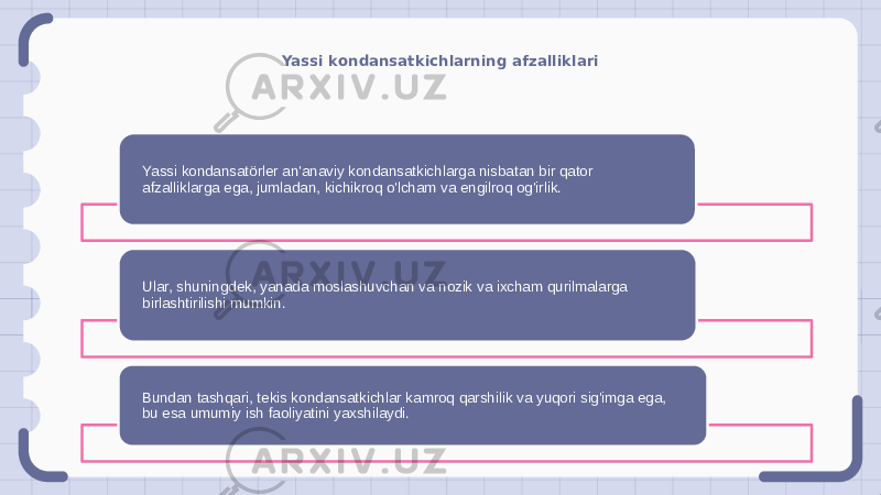 Yassi kondansatkichlarning afzalliklari Yassi kondansatörler an&#39;anaviy kondansatkichlarga nisbatan bir qator afzalliklarga ega, jumladan, kichikroq o&#39;lcham va engilroq og&#39;irlik. Ular, shuningdek, yanada moslashuvchan va nozik va ixcham qurilmalarga birlashtirilishi mumkin. Bundan tashqari, tekis kondansatkichlar kamroq qarshilik va yuqori sig&#39;imga ega, bu esa umumiy ish faoliyatini yaxshilaydi. 