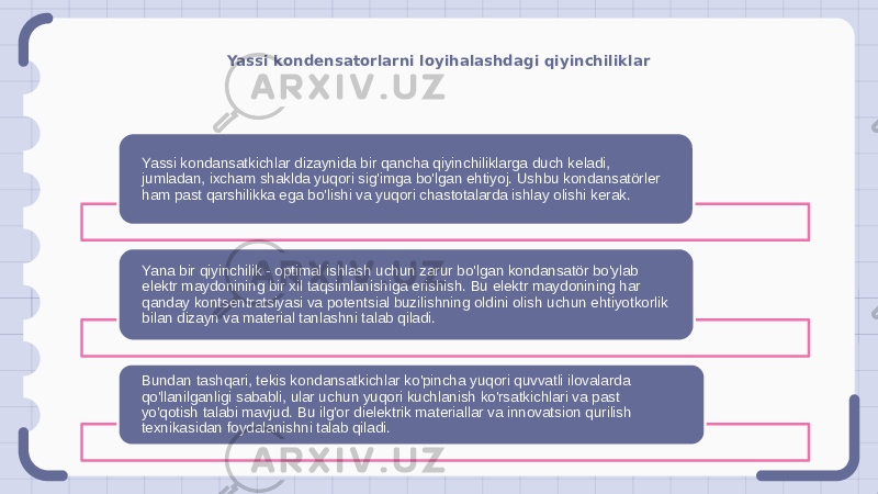 Yassi kondensatorlarni loyihalashdagi qiyinchiliklar Yassi kondansatkichlar dizaynida bir qancha qiyinchiliklarga duch keladi, jumladan, ixcham shaklda yuqori sig&#39;imga bo&#39;lgan ehtiyoj. Ushbu kondansatörler ham past qarshilikka ega bo&#39;lishi va yuqori chastotalarda ishlay olishi kerak. Yana bir qiyinchilik - optimal ishlash uchun zarur bo&#39;lgan kondansatör bo&#39;ylab elektr maydonining bir xil taqsimlanishiga erishish. Bu elektr maydonining har qanday kontsentratsiyasi va potentsial buzilishning oldini olish uchun ehtiyotkorlik bilan dizayn va material tanlashni talab qiladi. Bundan tashqari, tekis kondansatkichlar ko&#39;pincha yuqori quvvatli ilovalarda qo&#39;llanilganligi sababli, ular uchun yuqori kuchlanish ko&#39;rsatkichlari va past yo&#39;qotish talabi mavjud. Bu ilg&#39;or dielektrik materiallar va innovatsion qurilish texnikasidan foydalanishni talab qiladi. 