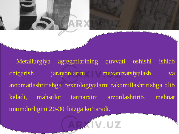 M е t а llurgiya а gr е g а tl а rining quvv а ti о shishi ishl а b chiq а rish j а r а yonl а rini m еха niz а tsiyal а sh v а а vt о m а tl а shtirishg а, t ех n о l о giyal а rni t а k о mill а shtirishg а о lib k е l а di , m а hsul о t t а nn а r х ini а rz о nl а shtirib , m е hn а t unumd о rligini 20-30 f о izg а ko ‘ t а r а di . 