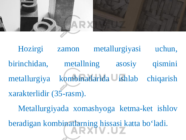 Hozirgi zamon metallurgiyasi uchun, birinchidan, metallning asosiy qismini metallurgiya kombinatlarida ishlab chiqarish xarakterlidir (35-rasm). Metallurgiyada xomashyoga ketma-ket ishlov beradigan kombinatlarning hissasi katta bo ‘ ladi . 