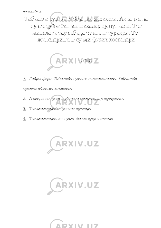 www.arxiv.uz Табиатда сувнинг айланма харакати. Аэрация ва сувга туйинган минтакалар тушунчаси. Тог жинслари таркибида сувнинг турлари. Тог жинсларининг сувли физик хоссалари Режа: 1.     Гидросфера. Табиатда сувнинг таксимланиши. Табиатда сувнинг айланма харакати 2.     Аэрация ва сувга туйинган минтакалар тушунчаси 3.     Тог жинсларида сувнинг турлари 4.     Тог жинсларининг сувли-физик хусусиятлари 