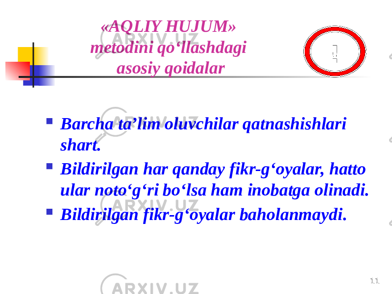 11« AQLIY HUJUM» metodini qo‘llashdagi asosiy qoidalar  Barcha ta’lim oluvchilar qatnashishlari shart.  Bildirilgan har qanday fikr-g‘oyalar, hatto ular noto‘g‘ri bo‘lsa ham inobatga olinadi.  Bildirilgan fikr-g‘oyalar baholanmaydi .! 