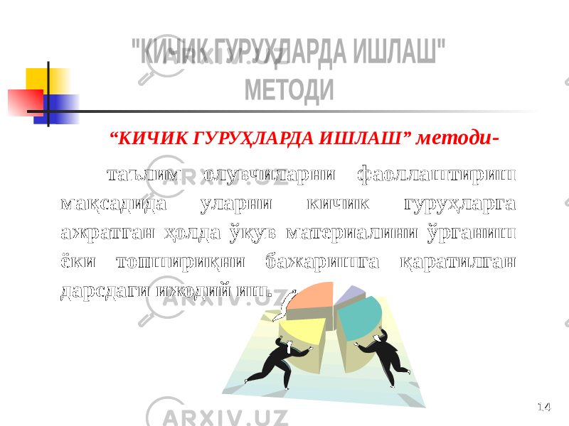 14 “ КИЧИК ГУРУҲЛАРДА ИШЛАШ” методи- таълим олувчиларни фаоллаштириш мақсадида уларни кичик гуруҳларга ажратган ҳолда ўқув материалини ўрганиш ёки топшириқни бажаришга қаратилган дарсдаги ижодий иш. 