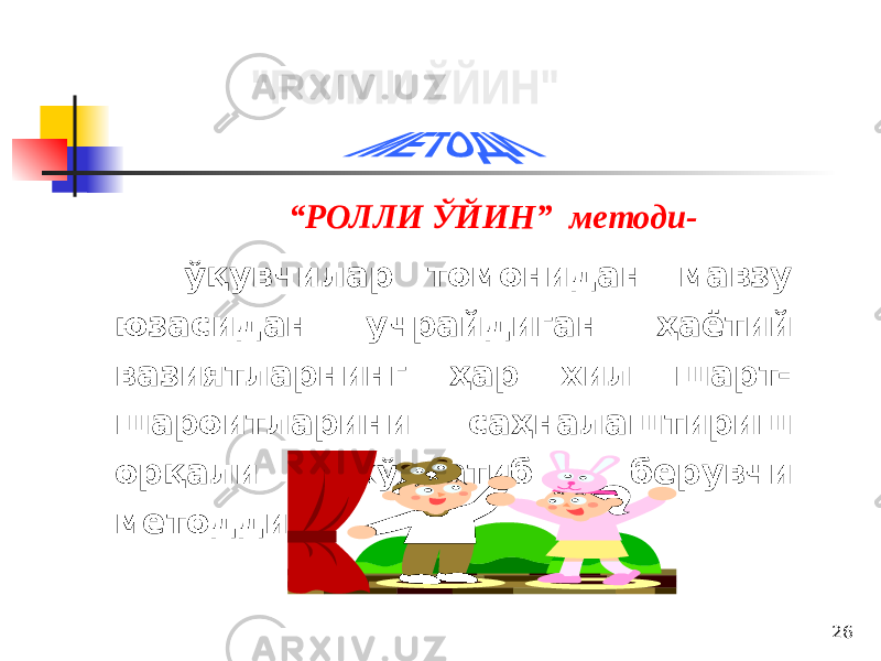 26 “ РОЛЛИ ЎЙИН” методи- ўқувчилар томонидан мавзу юзасидан учрайдиган ҳаётий вазиятларнинг ҳар хил шарт- шароитларини саҳналаштириш орқали кўрсатиб берувчи методдир. 