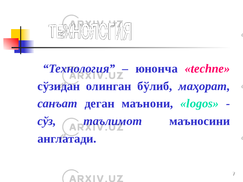 7 “ Технология” – юнонча «techne» сўзидан олинган бўлиб, маҳорат, санъат деган маънони, «logos» - сўз, таълимот маъносини англатади. 