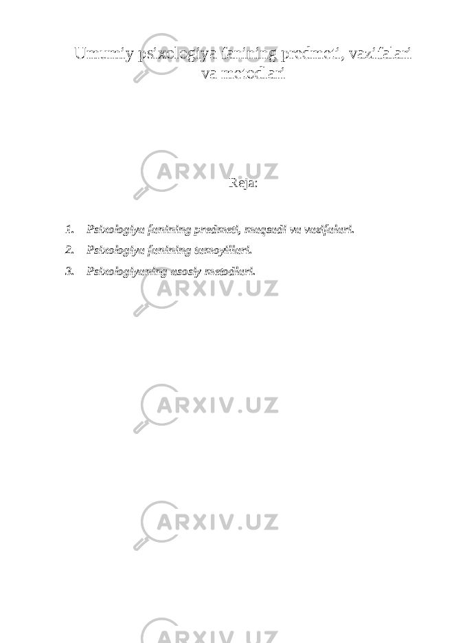 Umumiy psixologiya fanining predmeti, vazifalari va metodlari Reja: 1. Psixologiya fanining predmeti, maqsadi va vazifalari. 2. Psixologiya fanining tamoyillari. 3. Psixologiyaning asosiy metodlari. 