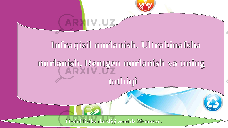 11-sinf fizika darsligi asosida 29-mavzu:Infraqizil nurlanish. Ultrabinafsha nurlanish. Rentgen nurlanish va uning tatbiqi 