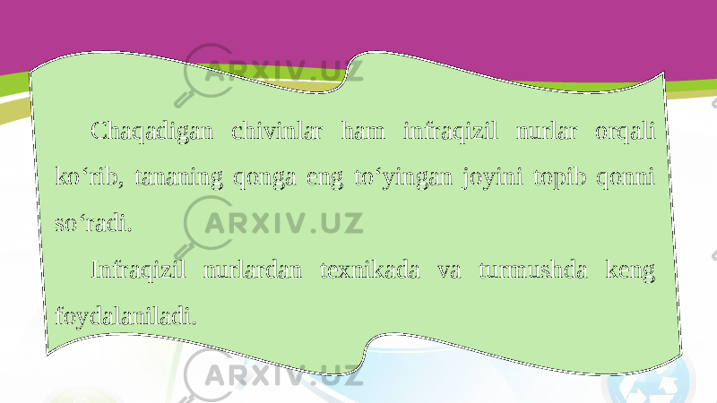 Chaqadigan chivinlar ham infraqizil nurlar orqali ko‘rib, tananing qonga eng to‘yingan joyini topib qonni so‘radi. Infraqizil nurlardan texnikada va turmushda keng foydalaniladi. 