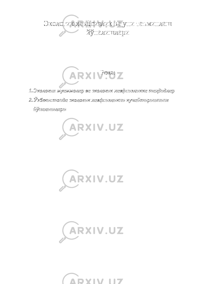 Экологик хавфсизлик ва уни таъминлаш йўналишлари Режа : 1. Экология муаммолар ва экологик хавфсизликка таҳдидлар 2. Ўзбекистонда экологик хавфсизликни кучайтиришнинг йўналишлари 
