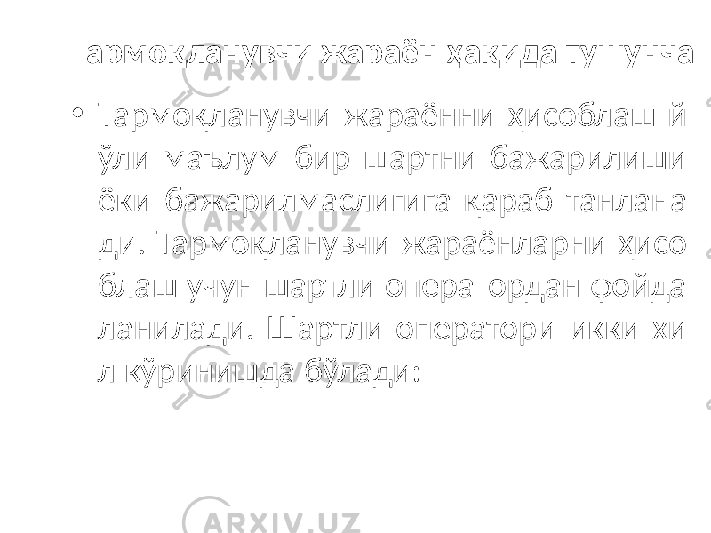 Тармоқланувчи жараён ҳақида тушунча • Тармоқланувчи жараённи ҳисоблаш й ўли маълум бир шартни бажарилиши ёки бажарилмаслигига қараб танлана ди. Тармоқланувчи жараёнларни ҳисо блаш учун шартли оператордан фойда ланилади. Шартли оператори икки хи л кўринишда бўлади: 