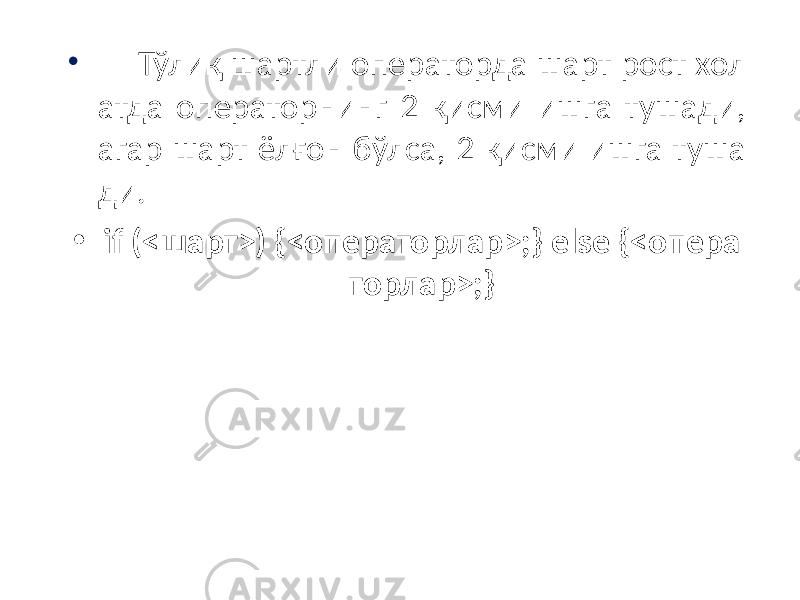 • Тўлиқ шартли операторда шарт рост хол атда операторнинг 2 қисми ишга тушади, агар шарт ёлғон бўлса, 2 қисми ишга туша ди. • if (<шарт>) {<операторлар>;} else {<опера торлар>;} 