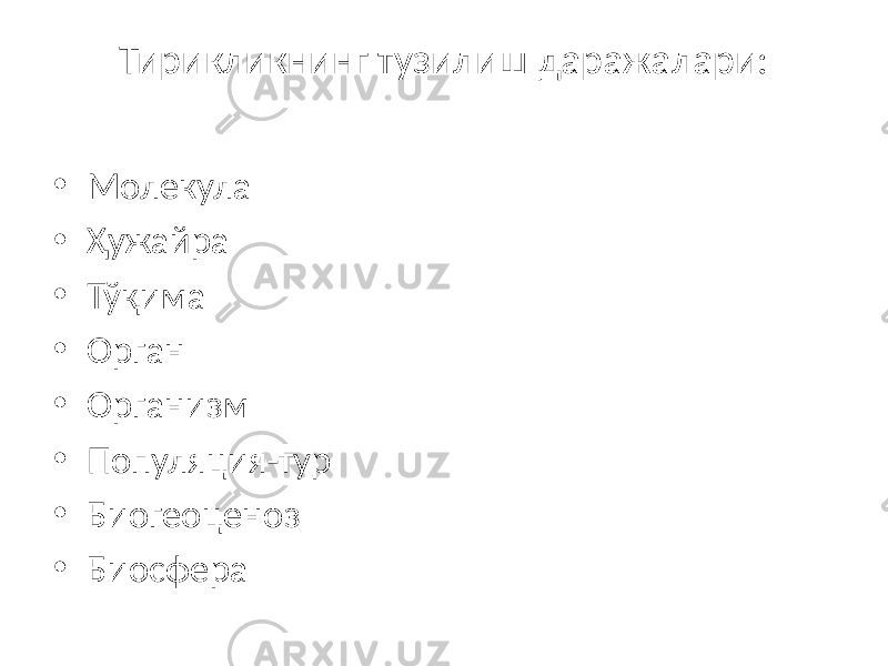 Тирикликнинг тузилиш даражалари: • Молекула • Ҳужайра • Тўқима • Орган • Организм • Популяция-тур • Биогеоценоз • Биосфера 