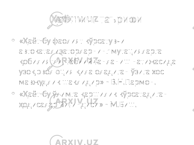 Ҳаётнинг таърифи • «Ҳаёт-бу фаолият кўрсатувчи автокатализаторларнинг мутацияларга қобилиятли, табиий танланиш натижасида узоқ эволюция қила оладиган ўзига хос мавжудлик шаклидир» - В.Н.Пармон. • «Ҳаёт-бу ўлимга қаршилик кўрсатадиган ҳодисалар йиғиндиси» - М.Биш. 