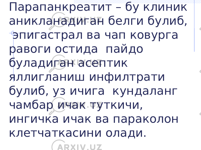 Парапанкреатит – бу клиник аникланадиган белги булиб, эпигастрал ва чап ковурга равоги остида пайдо буладиган асептик яллигланиш инфилтрати булиб, уз ичига кундаланг чамбар ичак туткичи, ингичка ичак ва параколон клетчаткасини олади. 