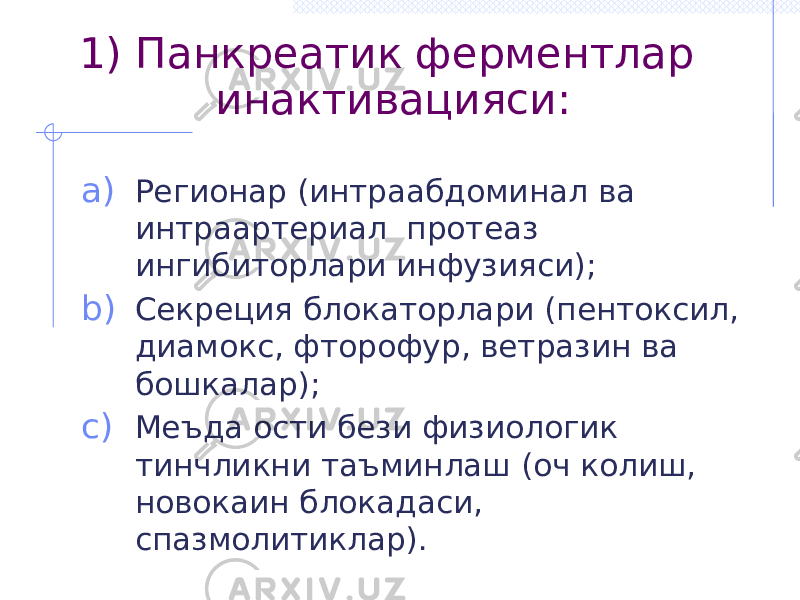 1) Панкреатик ферментлар инактивацияси: a) Регионар (интраабдоминал ва интраартериал протеаз ингибиторлари инфузияси); b) Секреция блокаторлари (пентоксил, диамокс, фторофур, ветразин ва бошкалар); c) Меъда ости бези физиологик тинчликни таъминлаш (оч колиш, новокаин блокадаси, спазмолитиклар). 