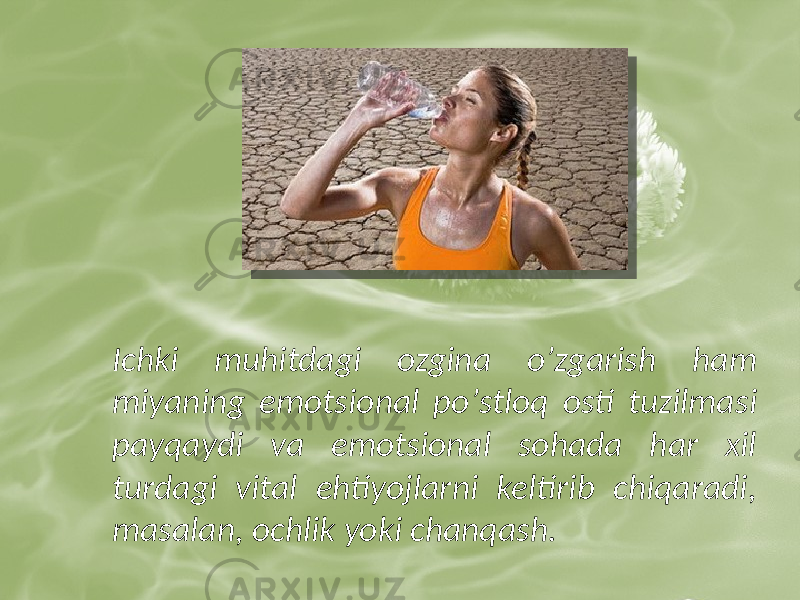 Ichki muhitdagi ozgina oʼzgarish ham miyaning emotsional poʼstloq osti tuzilmasi payqaydi va emotsional sohada har xil turdagi vital ehtiyojlarni keltirib chiqaradi, masalan, ochlik yoki chanqash. 