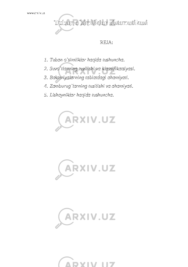 www.arxiv.uz Tuban o`simliklar sistematikasi REJA : 1. Tuban o`simliklar haqida tushuncha. 2. Suv o` tlarning tuzilishi va klassifikatsiyasi. 3. Bakteriyalarning tabiatdagi a h amiyati. 4. Zamburu g` larning tuzilishi va a h amiyati. 5. Lishayniklar h a q ida tushuncha. 