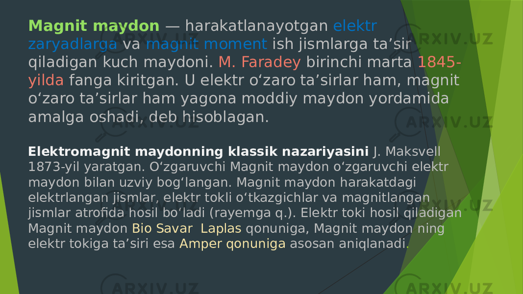 Magnit maydon  — harakatlanayotgan  elektr zaryadlarga  va  magnit moment ish jismlarga taʼsir qiladigan kuch maydoni.  M. Faradey  birinchi marta 1845- yilda fanga kiritgan. U elektr oʻzaro taʼsirlar ham, magnit oʻzaro taʼsirlar ham yagona moddiy maydon yordamida amalga oshadi, deb hisoblagan. Elektromagnit maydonning klassik nazariyasini  J. Maksvell 1873-yil yaratgan. Oʻzgaruvchi Magnit maydon oʻzgaruvchi elektr maydon bilan uzviy bogʻlangan. Magnit maydon harakatdagi elektrlangan jismlar, elektr tokli oʻtkazgichlar va magnitlangan jismlar atrofida hosil boʻladi (rayemga q.). Elektr toki hosil qiladigan Magnit maydon Bio Savar Laplas qonuniga, Magnit maydon ning elektr tokiga taʼsiri esa Amper qonuniga asosan aniqlanadi . 