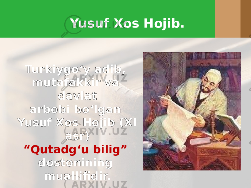 Yusuf Xos Hojib. Turkiygo‘y adib, mutafakkir va davlat arbobi bo‘lgan Yusuf Xos Hojib (XI asr) “ Qutadg‘u bilig” dostonining muallifidir. 