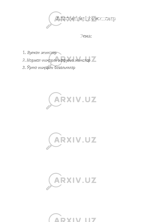 Асос магматик жинслар Режа: 1. Вулкан жинслар 2. Нормал ишқорли эффузив жинслар 3. Ўрта ишқорли базальтлар 