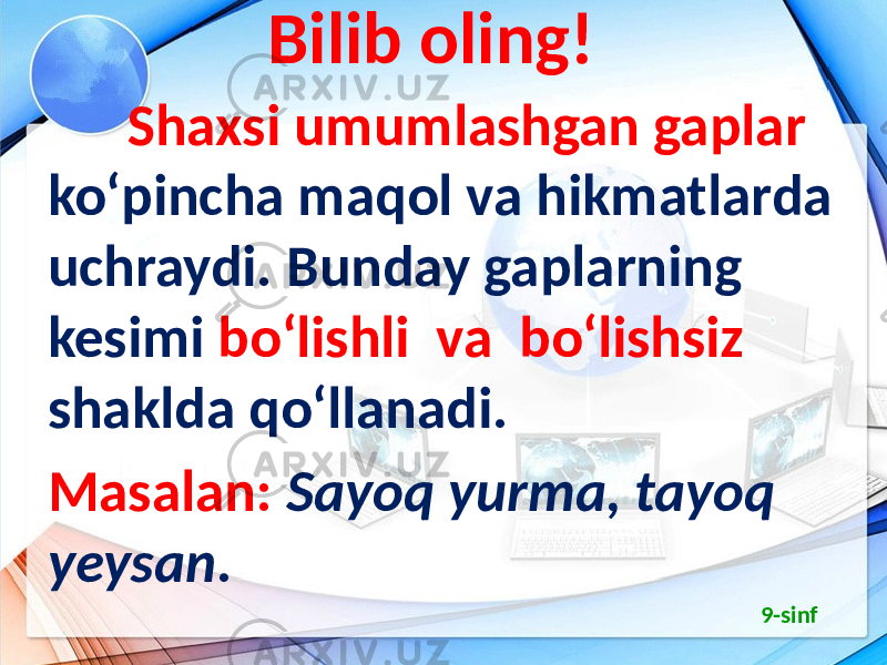 Bilib oling! Shaxsi umumlashgan gaplar ko‘pincha maqol va hikmatlarda uchraydi. Bunday gaplarning kesimi bo‘lishli va bo‘lishsiz shaklda qo‘llanadi. Masalan: Sayoq yurma, tayoq yeysan. 9-sinf 