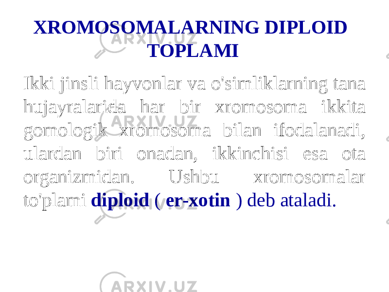 XROMOSOMALARNING DIPLOID TOPLAMI Ikki jinsli hayvonlar va o&#39;simliklarning tana hujayralarida har bir xromosoma ikkita gomologik xromosoma bilan ifodalanadi, ulardan biri onadan, ikkinchisi esa ota organizmidan. Ushbu xromosomalar to&#39;plami diploid ( er-xotin ) deb ataladi. 