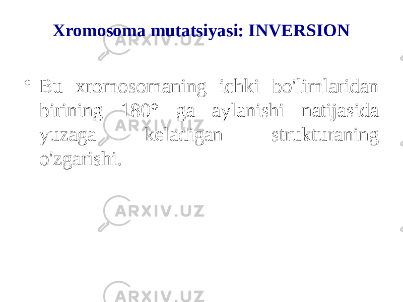 Xromosoma mutatsiyasi: INVERSION • Bu xromosomaning ichki bo&#39;limlaridan birining 180° ga aylanishi natijasida yuzaga keladigan strukturaning o&#39;zgarishi. 