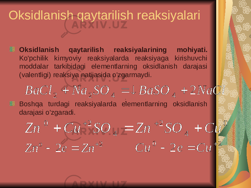 Oksidlanish qaytarilish reaksiyalari Oksidlanish qaytarilish reaksiyalarining mohiyati. Ko&#39;pchilik kimyoviy reaksiyalarda reaksiyaga kirishuvchi moddalar tarkibidagi elementlarning oksidlanish darajasi (valentligi) reaksiya natijasida o&#39;zgarmaydi. Boshqa turdagi reaksiyalarda elementlarning oksidlanish darajasi o&#39;zgaradi. ; NaCl BaSO SO Na BaCl 2 4 4 2 2    0 42 420 CиSOZnSOCиZn   2 2    Zn e Zn o 2 0 2    Си e Cи 